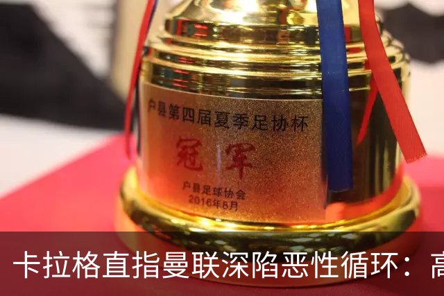 卡拉格直指曼联深陷恶性循环：高薪冗员难清理，砸钱无效难争欧冠