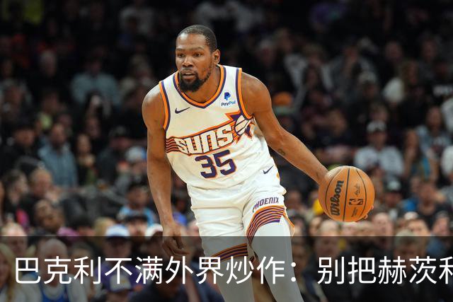 巴克利不满外界炒作：别把赫茨和球队对立起来
