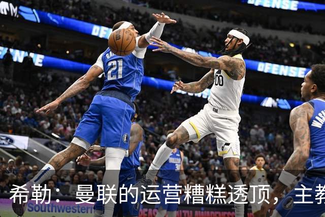 希勒：曼联的运营糟糕透顶，主教练不是问题所在