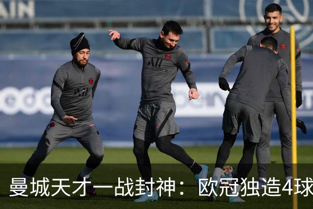 曼城天才一战封神：欧冠独造4球，3进球1助攻，射手榜超越姆巴佩