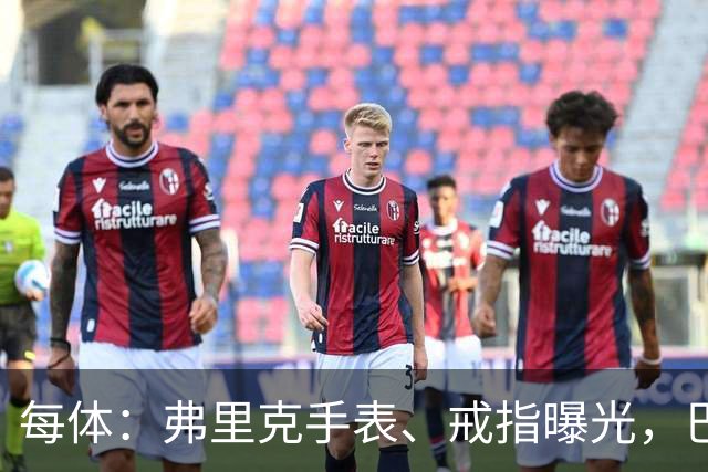 每体：弗里克手表、戒指曝光，巴萨靠数据监测球员